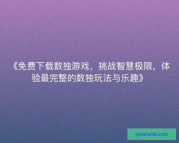 《免费下载数独游戏，挑战智慧极限，体验最完整的数独玩法与乐趣》